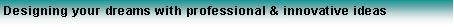 Text Box: Designing your dreams with professional & innovative ideas